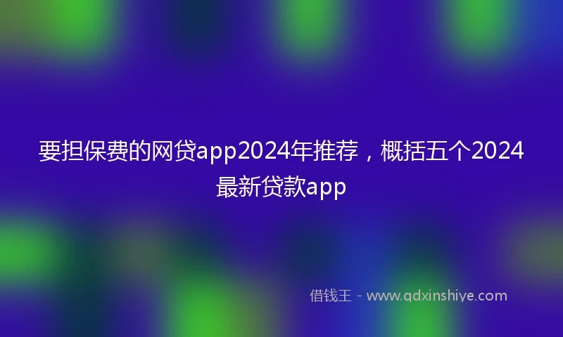 要担保费的网贷app2024年推荐，概括五个2024最新贷款app