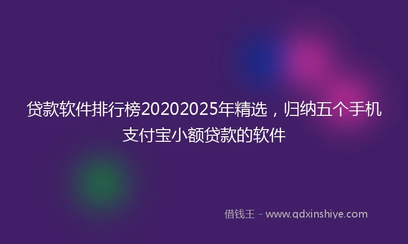 贷款软件排行榜20202025年精选，归纳五个手机支付宝小额贷款的软件
