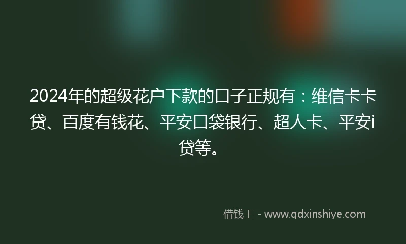 2024年的超级花户下款的口子正规有：维信卡卡贷、百度有钱花、平安口袋银行、超人卡、平安i贷等。