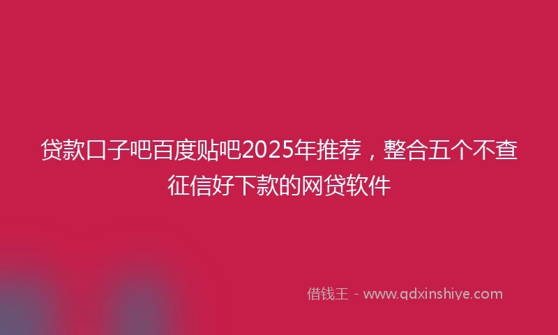 贷款口子吧百度贴吧2025年推荐，整合五个不查征信好下款的网贷软件