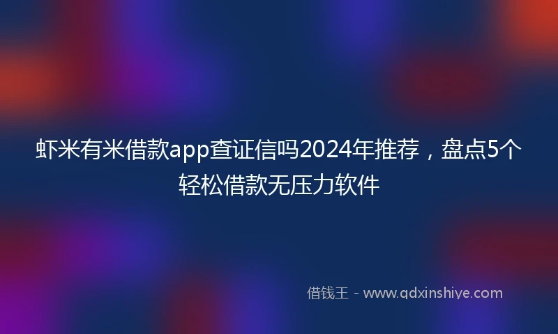 虾米有米借款app查证信吗2024年推荐，盘点5个轻松借款无压力软件