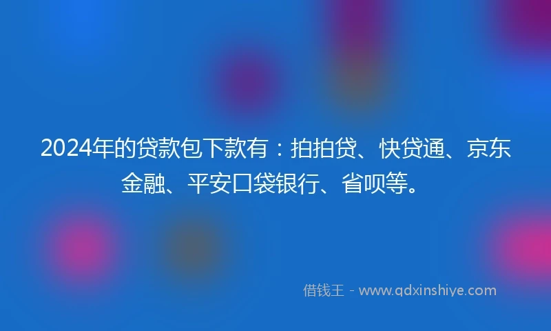 2024年的贷款包下款有：拍拍贷、快贷通、京东金融、平安口袋银行、省呗等。