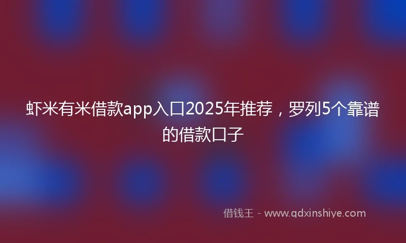 虾米有米借款app入口2025年推荐，罗列5个靠谱的借款口子
