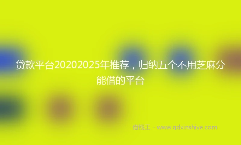贷款平台20202025年推荐，归纳五个不用芝麻分能借的平台