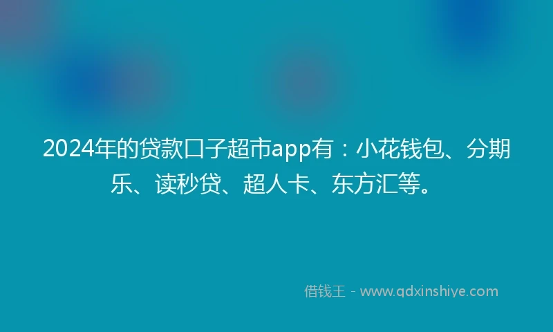 2024年的贷款口子超市app有：小花钱包、分期乐、读秒贷、超人卡、东方汇等。