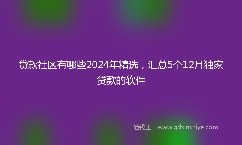 贷款社区有哪些2024年精选，汇总5个12月独家贷款的软件