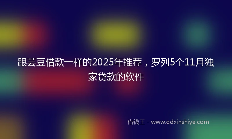跟芸豆借款一样的2025年推荐，罗列5个11月独家贷款的软件