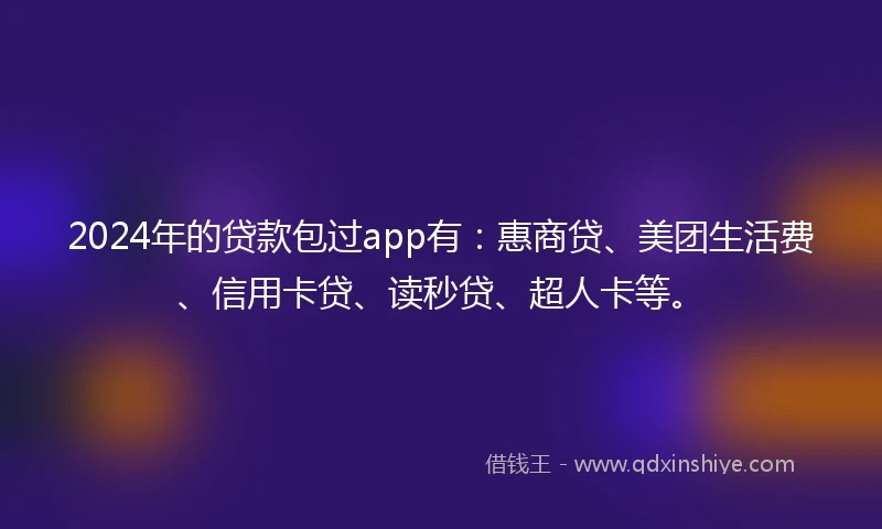 2024年的贷款包过app有：惠商贷、美团生活费、信用卡贷、读秒贷、超人卡等。