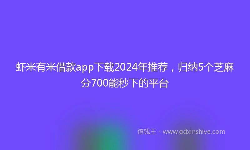 虾米有米借款app下载2024年推荐，归纳5个芝麻分700能秒下的平台