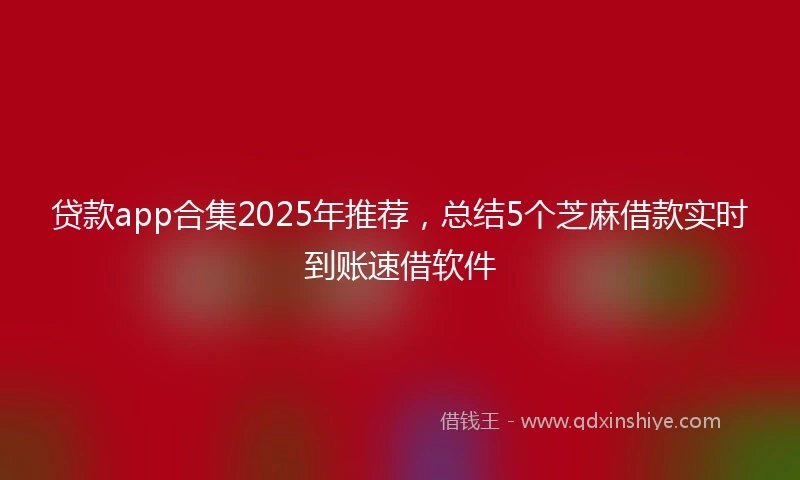 贷款app合集2025年推荐，总结5个芝麻借款实时到账速借软件