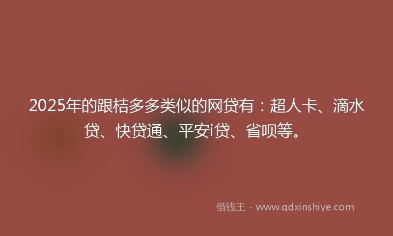 2025年的跟桔多多类似的网贷有：超人卡、滴水贷、快贷通、平安i贷、省呗等。