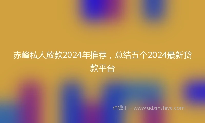 赤峰私人放款2024年推荐，总结五个2024最新贷款平台