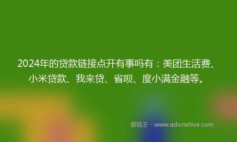 2024年的贷款链接点开有事吗有：美团生活费、小米贷款、我来贷、省呗、度小满金融等。