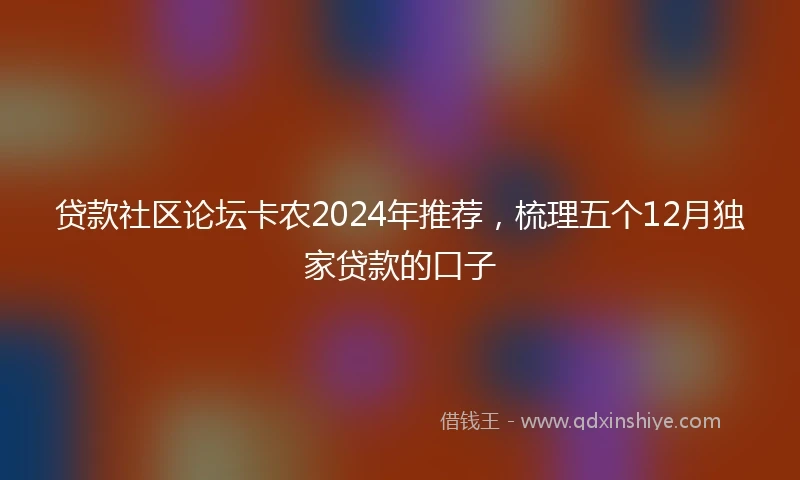 贷款社区论坛卡农2024年推荐，梳理五个12月独家贷款的口子