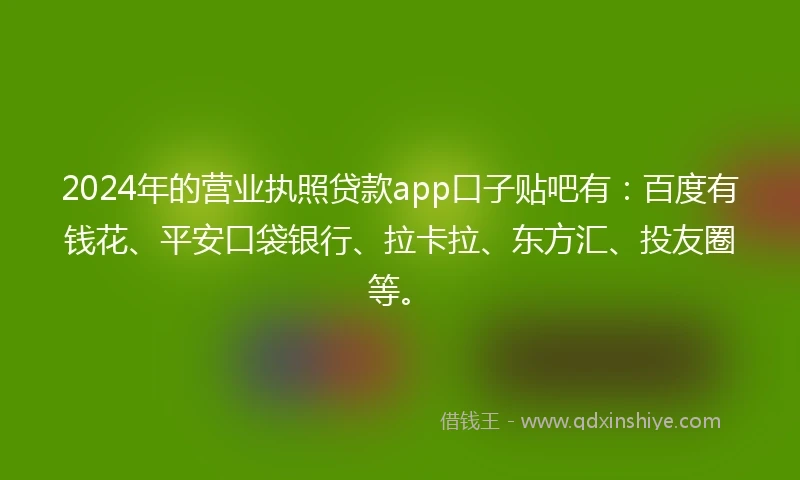 2024年的营业执照贷款app口子贴吧有：百度有钱花、平安口袋银行、拉卡拉、东方汇、投友圈等。