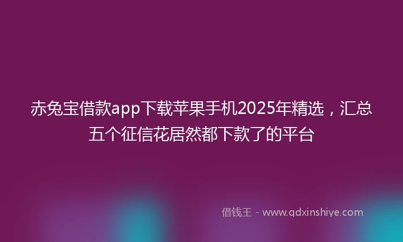 赤兔宝借款app下载苹果手机2025年精选，汇总五个征信花居然都下款了的平台