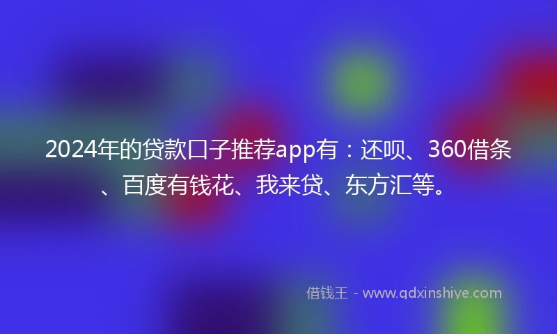 2024年的贷款口子推荐app有：还呗、360借条、百度有钱花、我来贷、东方汇等。
