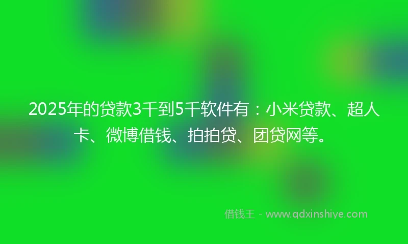 2025年的贷款3千到5千软件有：小米贷款、超人卡、微博借钱、拍拍贷、团贷网等。