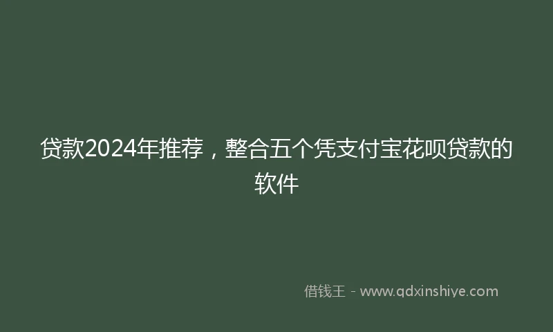 贷款2024年推荐，整合五个凭支付宝花呗贷款的软件