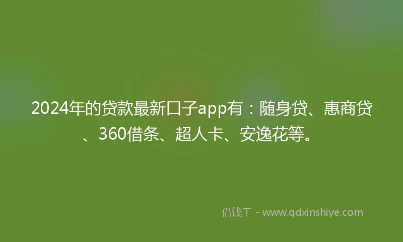 2024年的贷款最新口子app有：随身贷、惠商贷、360借条、超人卡、安逸花等。