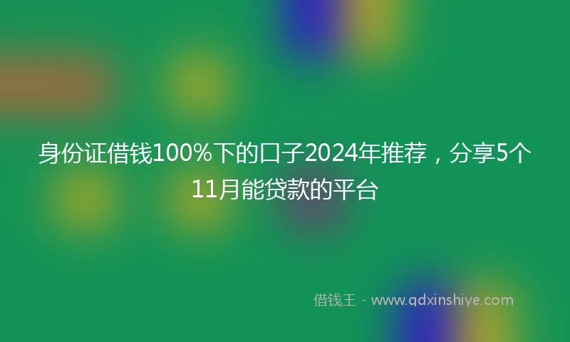 身份证借钱100%下的口子2024年推荐，分享5个11月能贷款的平台