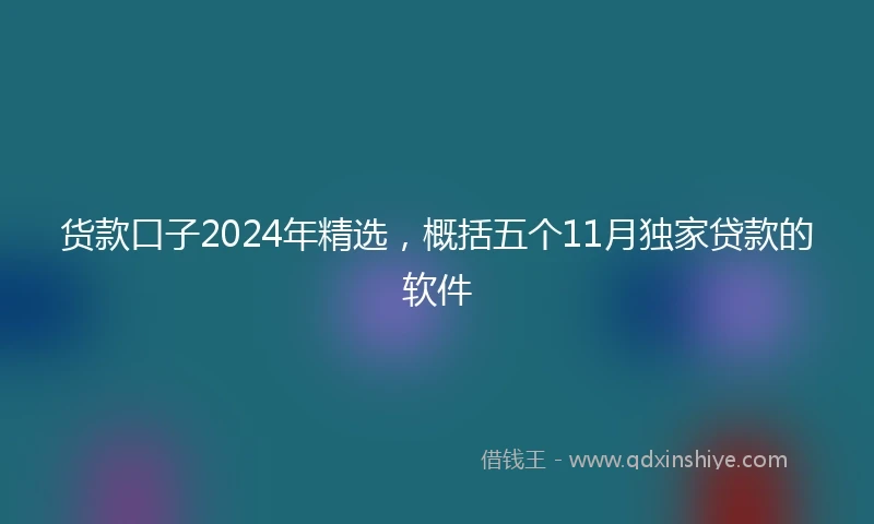 货款口子2024年精选，概括五个11月独家贷款的软件