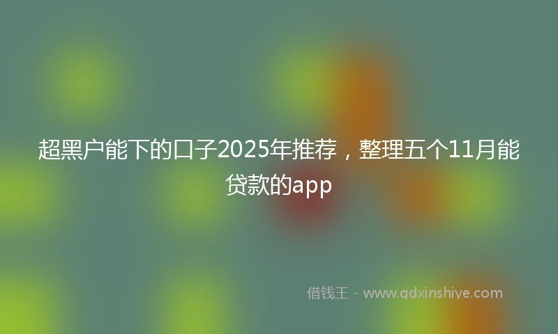 超黑户能下的口子2025年推荐，整理五个11月能贷款的app