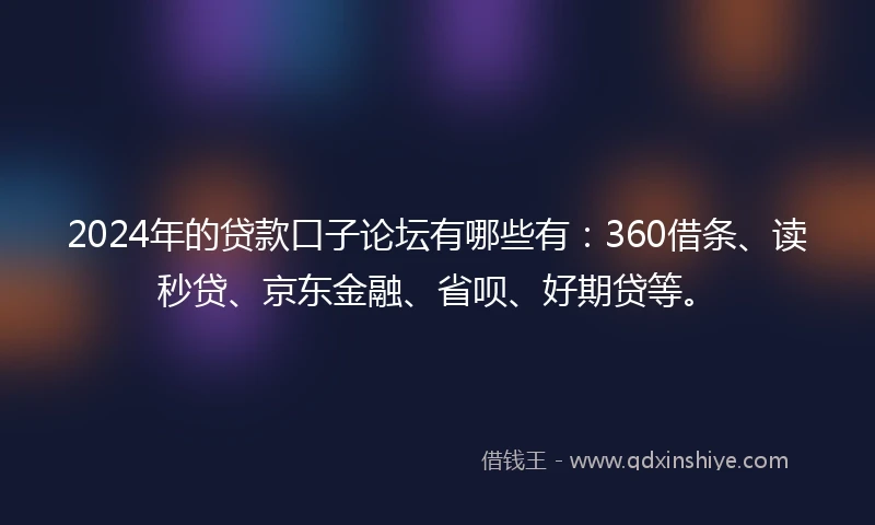 2024年的贷款口子论坛有哪些有:360借条、读秒贷、京东金融、省呗、好期贷等。