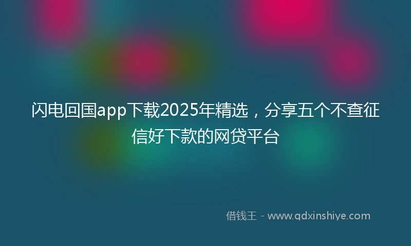 闪电回国app下载2025年精选，分享五个不查征信好下款的网贷平台
