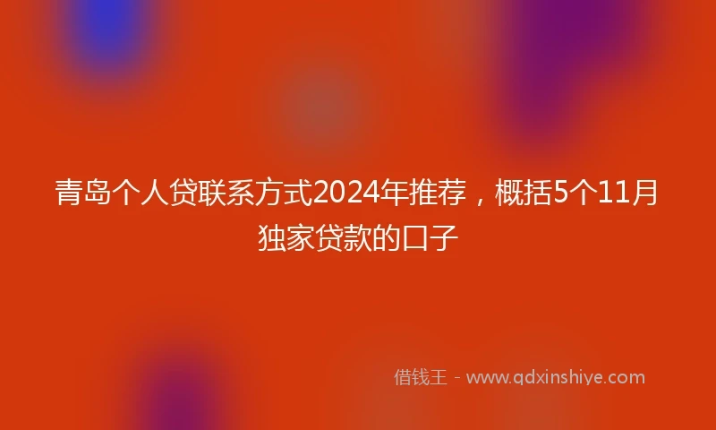 青岛个人贷联系方式2024年推荐，概括5个11月独家贷款的口子
