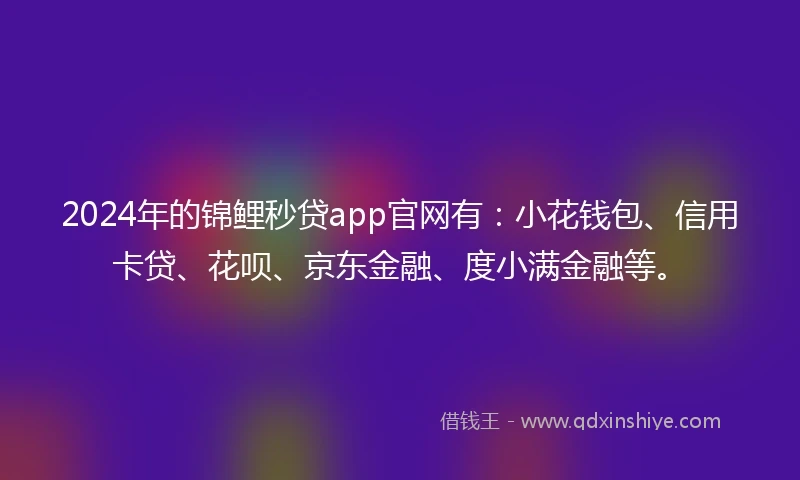 2024年的锦鲤秒贷app官网有：小花钱包、信用卡贷、花呗、京东金融、度小满金融等。
