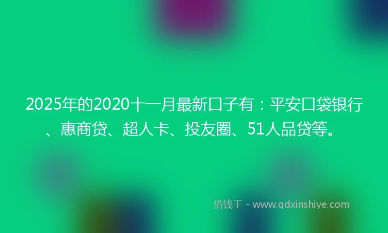 2025年的2020十一月最新口子有：平安口袋银行、惠商贷、超人卡、投友圈、51人品贷等。