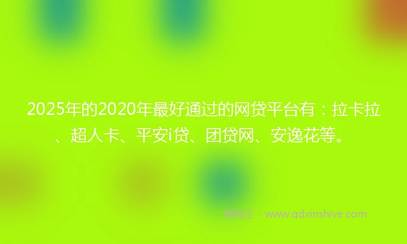 2025年的2020年最好通过的网贷平台有：拉卡拉、超人卡、平安i贷、团贷网、安逸花等。