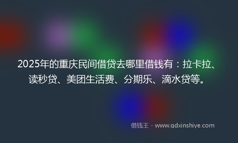 2025年的重庆民间借贷去哪里借钱有：拉卡拉、读秒贷、美团生活费、分期乐、滴水贷等。