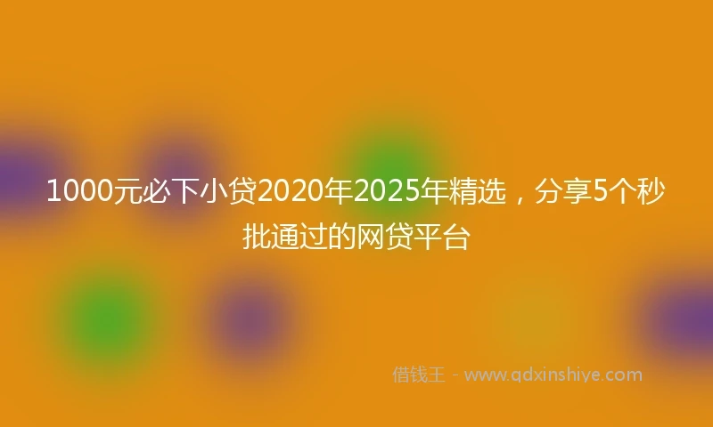 1000元必下小贷2020年2025年精选，分享5个秒批通过的网贷平台
