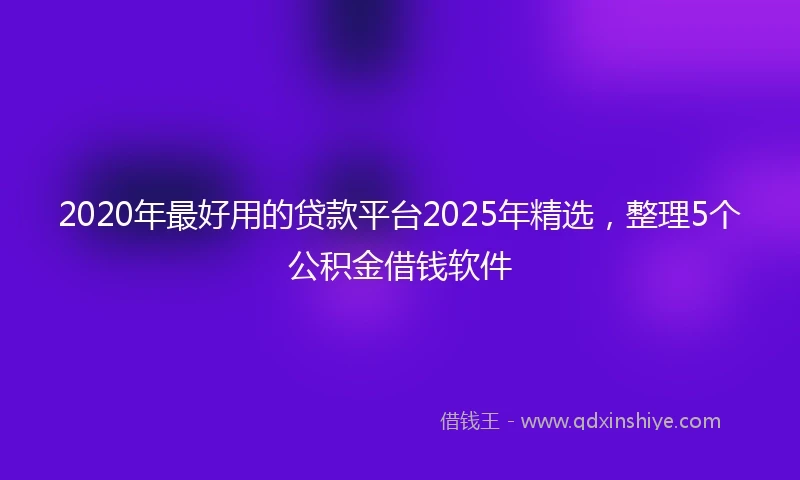 2020年最好用的贷款平台2025年精选，整理5个公积金借钱软件