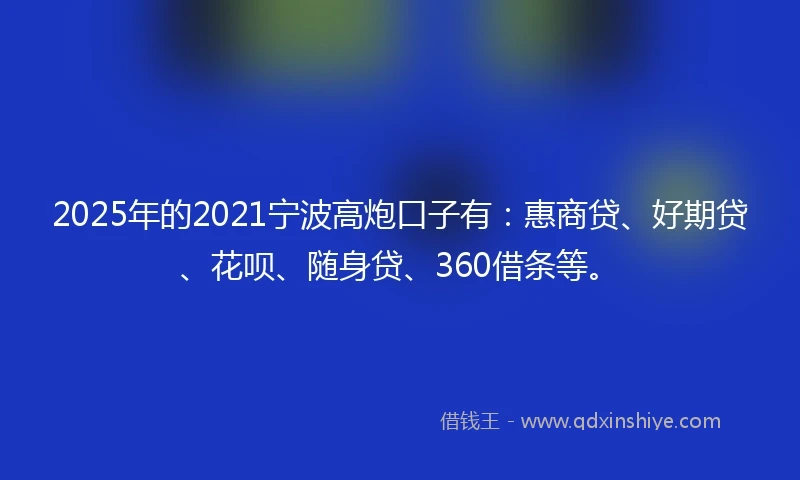 2025年的2021宁波高炮口子有：惠商贷、好期贷、花呗、随身贷、360借条等。