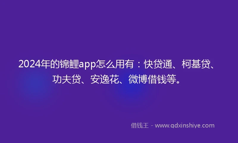 2024年的锦鲤app怎么用有：快贷通、柯基贷、功夫贷、安逸花、微博借钱等。