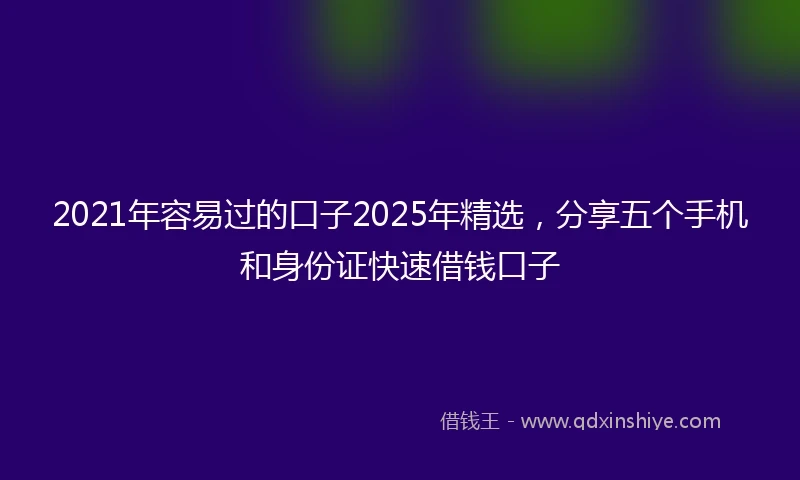 2021年容易过的口子2025年精选，分享五个手机和身份证快速借钱口子