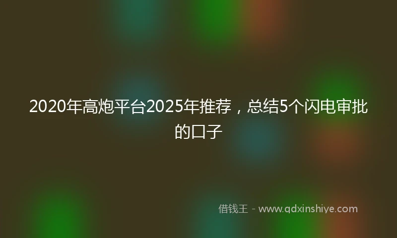 2020年高炮平台2025年推荐，总结5个闪电审批的口子