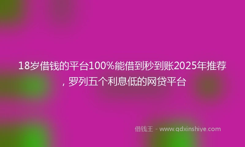 18岁借钱的平台100%能借到秒到账2025年推荐，罗列五个利息低的网贷平台
