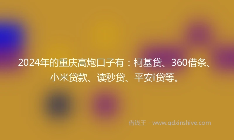 2024年的重庆高炮口子有：柯基贷、360借条、小米贷款、读秒贷、平安i贷等。