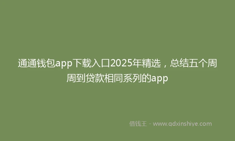 通通钱包app下载入口2025年精选，总结五个周周到贷款相同系列的app
