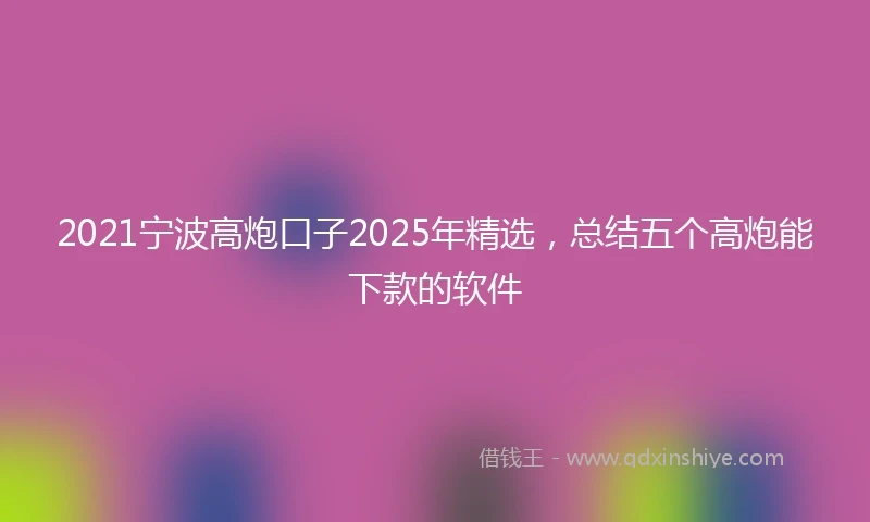 2021宁波高炮口子2025年精选，总结五个高炮能下款的软件