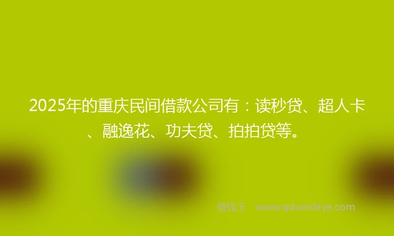 2025年的重庆民间借款公司有：读秒贷、超人卡、融逸花、功夫贷、拍拍贷等。