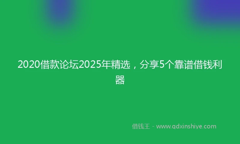 2020借款论坛2025年精选，分享5个靠谱借钱利器