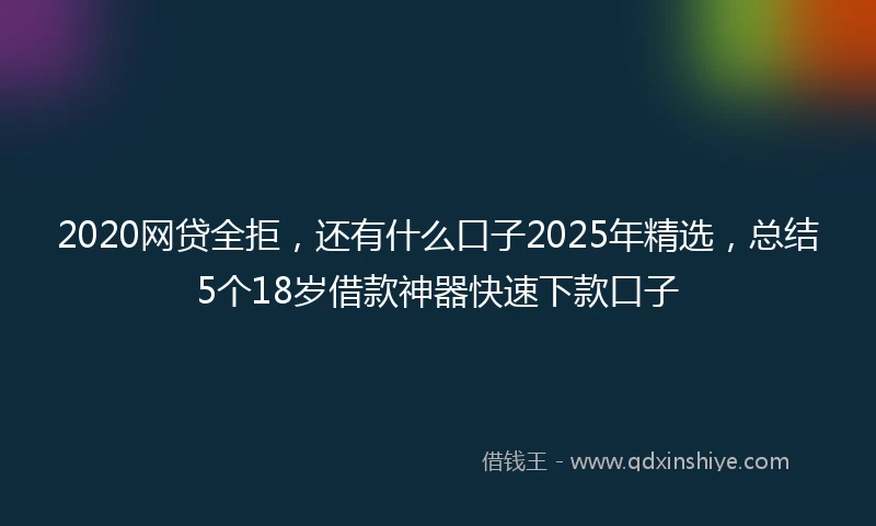 2020网贷全拒，还有什么口子2025年精选，总结5个18岁借款神器快速下款口子