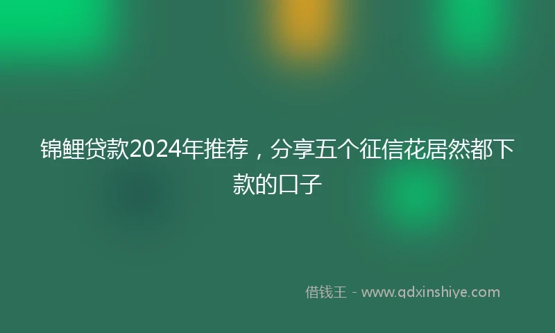 锦鲤贷款2024年推荐，分享五个征信花居然都下款的口子