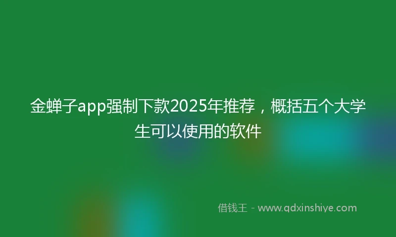 金蝉子app强制下款2025年推荐，概括五个大学生可以使用的软件