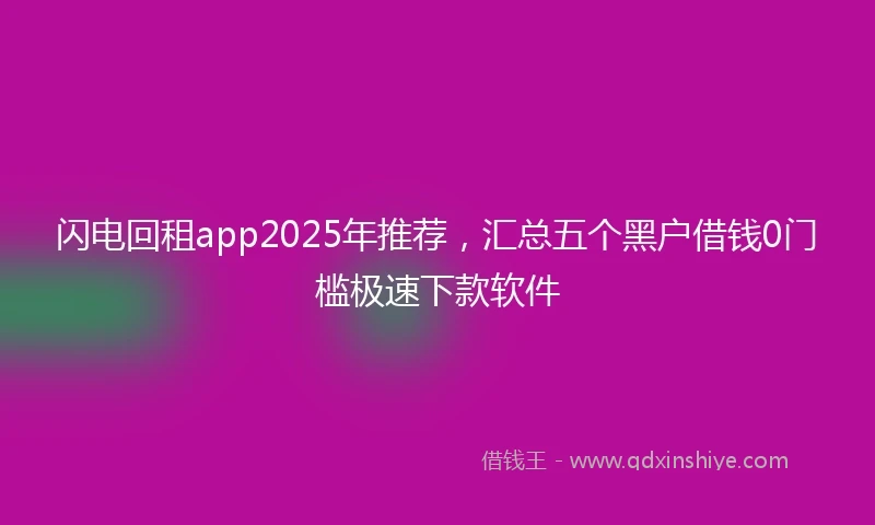 闪电回租app2025年推荐，汇总五个黑户借钱0门槛极速下款软件